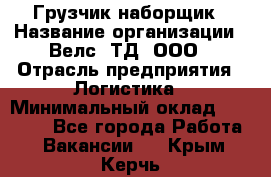 Грузчик-наборщик › Название организации ­ Велс, ТД, ООО › Отрасль предприятия ­ Логистика › Минимальный оклад ­ 20 000 - Все города Работа » Вакансии   . Крым,Керчь